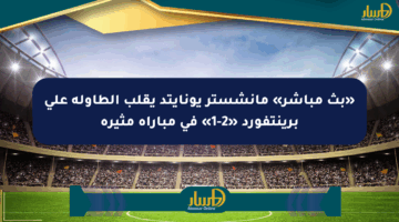 «بث مباشر» مانشستر يونايتد يقلب الطاولة على برينتفورد «2-1» في مباراة مثيرة